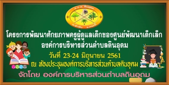 โครงการพัฒนาศักยภาพครูผู้ดูแลเด็กของศูนย์พัฒนาเด็กเล็ก อบต.ดินอุดม